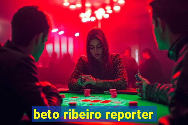 beto ribeiro reporter